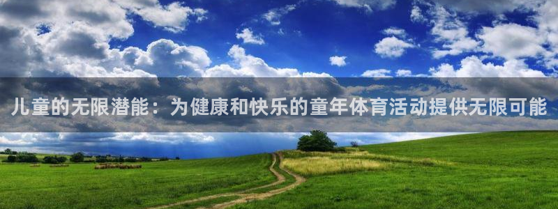 欧亿体育官方正版app集团官网网址：儿童的无限潜能：