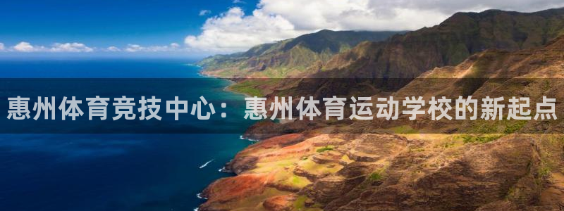 海南oety欧亿体育官网下载：惠州体育竞技中心：惠州
