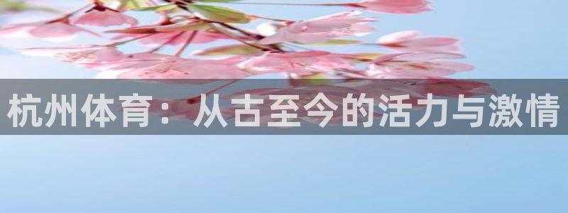 注册欧亿体育官方正版app：杭州体育：从古至今的活力与激情