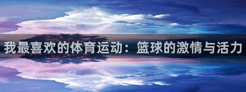 欧亿体育官方正版app娱乐：我最喜欢的体育运动：篮球的激情与