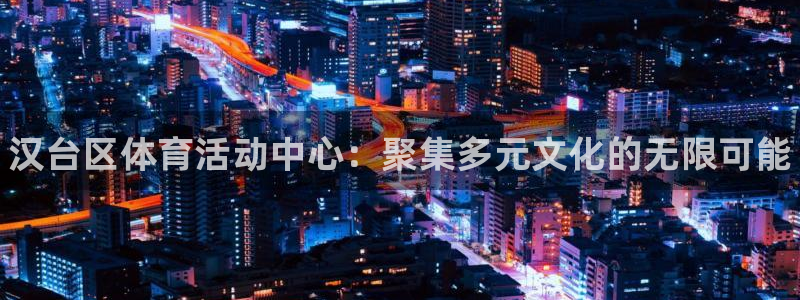 oety欧亿体育官网下载：汉台区体育活动中心：聚集多