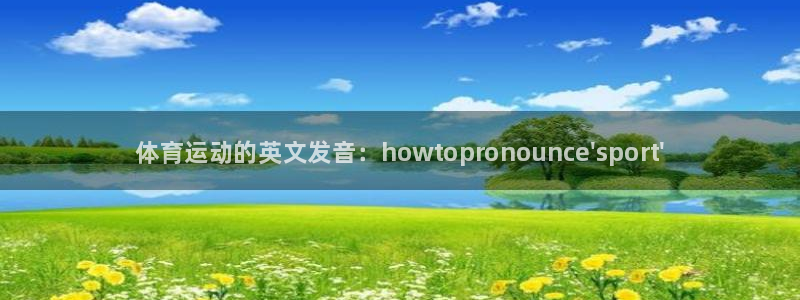 oety欧亿体育官网下载平台假的吗是真的吗吗：体育运动的英文