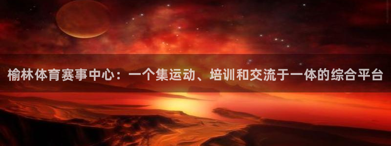 oety欧亿体育官网下载：榆林体育赛事中心：一个集运