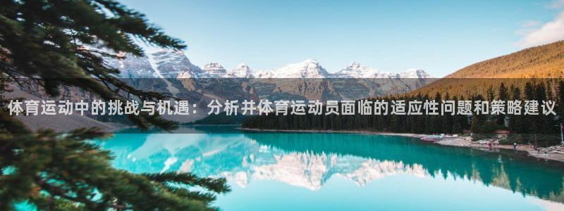 欧亿体育官方正版app官网：体育运动中的挑战与机遇：