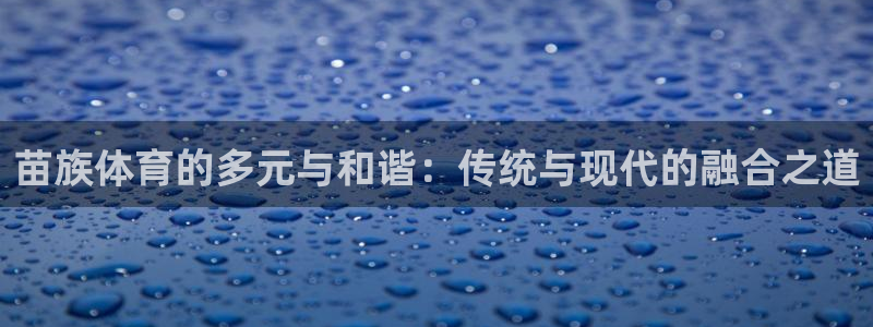 oety欧亿体育官网下载招商电话是多少啊：苗族体育的