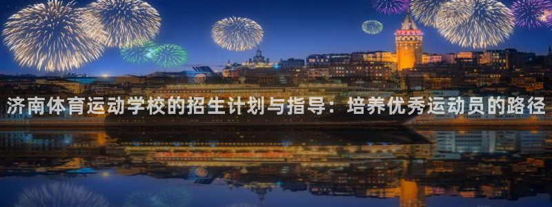 德国欧亿体育官方正版app集团：济南体育运动学校的招