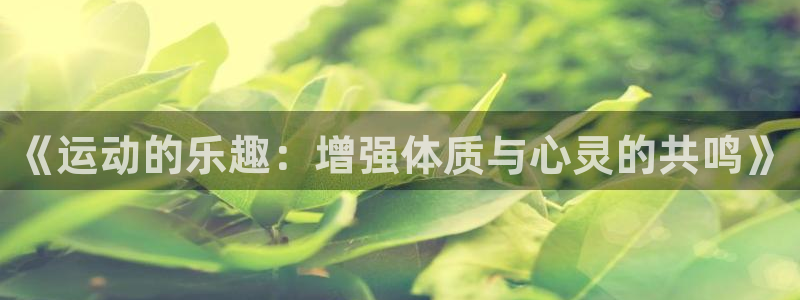 oety欧亿体育官网下载招商电话号码查询：《运动的乐趣：增强
