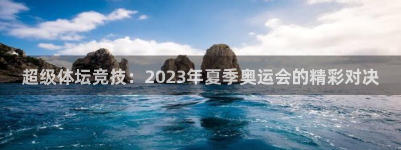 欧亿体育官方正版app娱乐网站：超级体坛竞技：2023年夏季