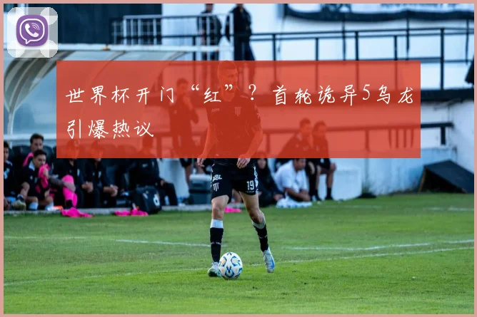 世界杯开门“红”？首轮诡异5乌龙引爆热议