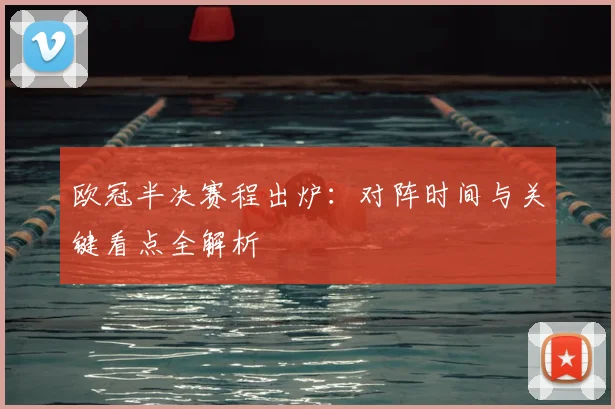 欧冠半决赛程出炉：对阵时间与关键看点全解析