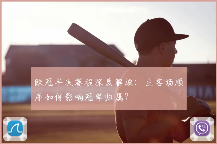欧冠半决赛程深度解读：主客场顺序如何影响冠军归属？