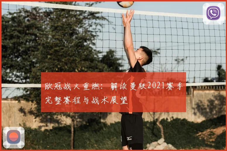 欧冠战火重燃：解读曼联2021赛季完整赛程与战术展望