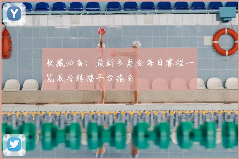 收藏必备：最新冬奥会每日赛程一览表与转播平台指南