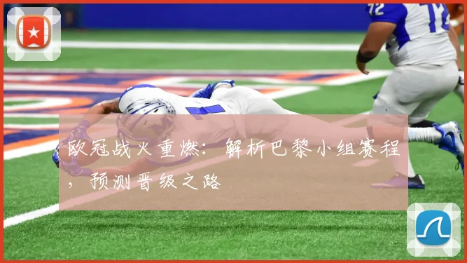 欧冠战火重燃：解析巴黎小组赛程，预测晋级之路