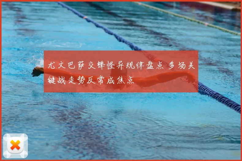 尤文巴萨交锋怪异规律盘点 多场关键战走势反常成焦点