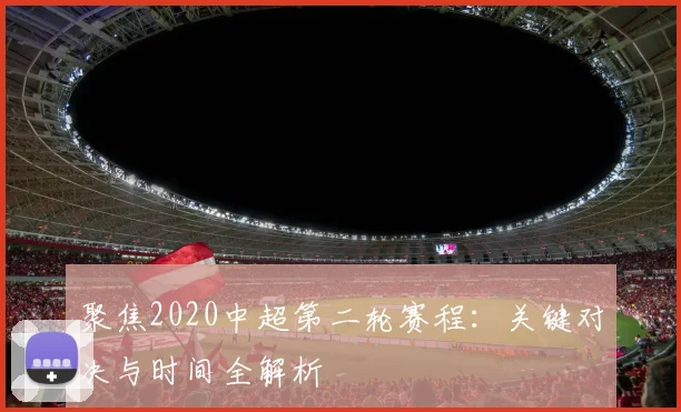 聚焦2020中超第二轮赛程：关键对决与时间全解析