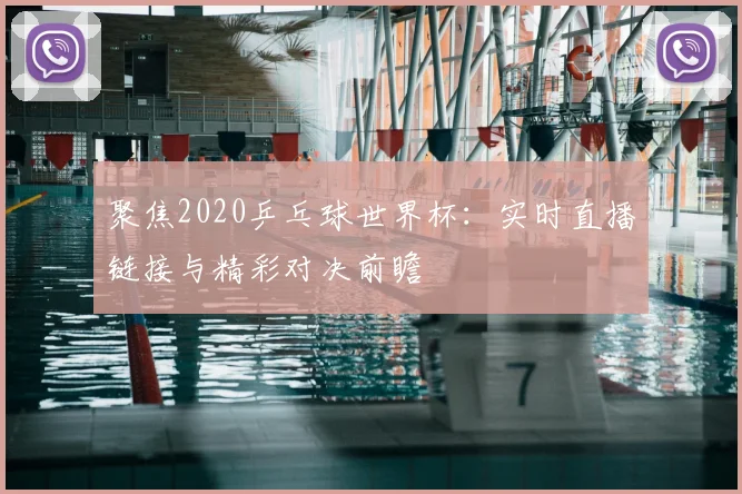 聚焦2020乒乓球世界杯：实时直播链接与精彩对决前瞻