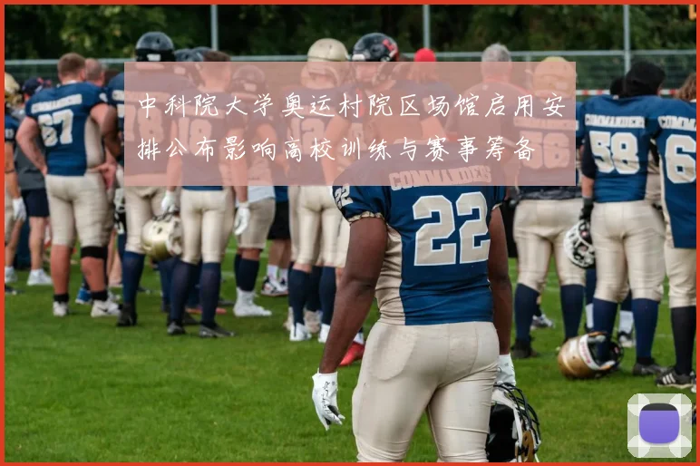 中科院大学奥运村院区场馆启用安排公布影响高校训练与赛事筹备