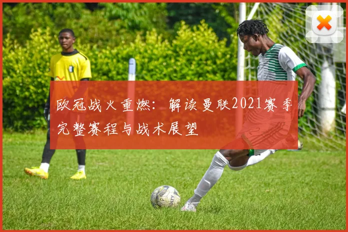 欧冠战火重燃：解读曼联2021赛季完整赛程与战术展望