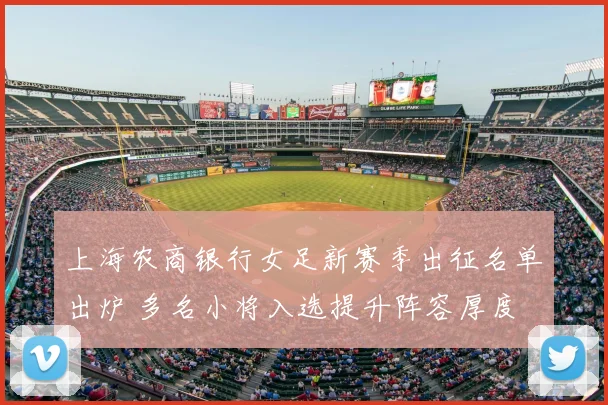 上海农商银行女足新赛季出征名单出炉 多名小将入选提升阵容厚度