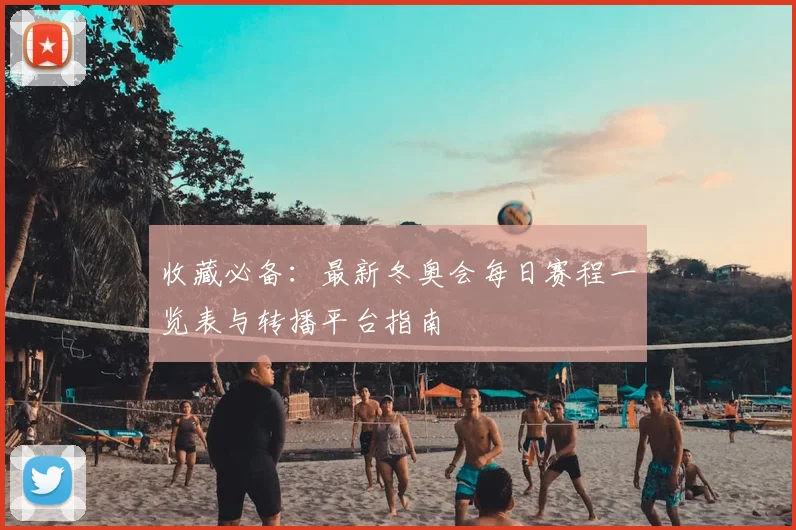 收藏必备：最新冬奥会每日赛程一览表与转播平台指南