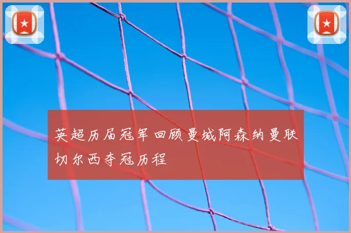 英超历届冠军回顾曼城阿森纳曼联切尔西夺冠历程