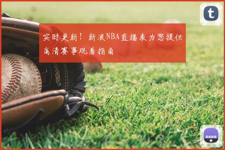 实时更新！新浪NBA直播表为您提供高清赛事观看指南