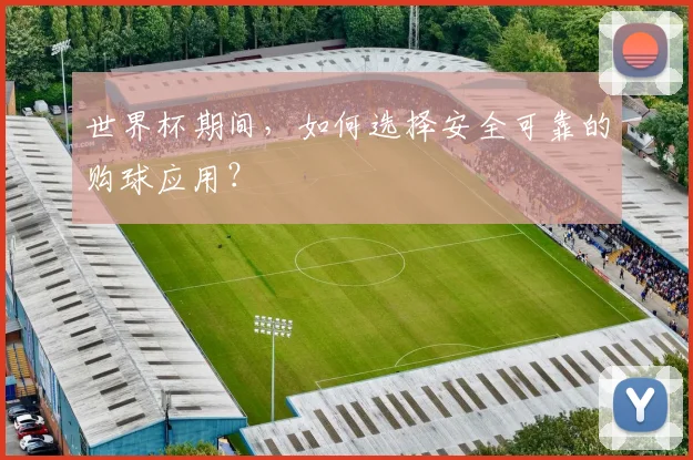 世界杯期间，如何选择安全可靠的购球应用？