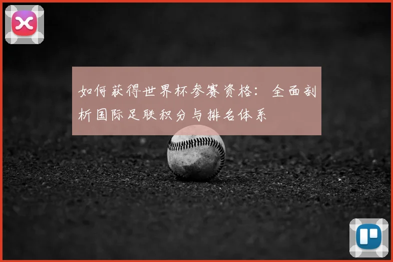 如何获得世界杯参赛资格:全面剖析国际足联积分与排名体系