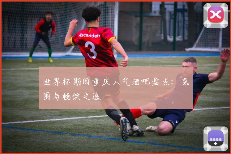 世界杯期间重庆人气酒吧盘点：氛围与畅饮之选