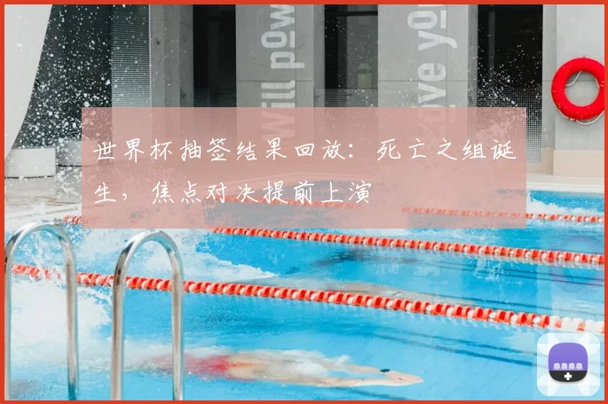 世界杯抽签结果回放：死亡之组诞生，焦点对决提前上演