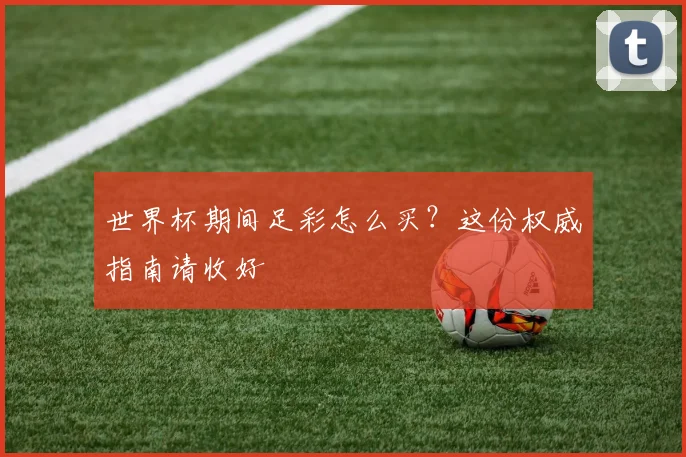 世界杯期间足彩怎么买？这份权威指南请收好