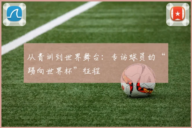 从青训到世界舞台：专访球员的“踢向世界杯”征程
