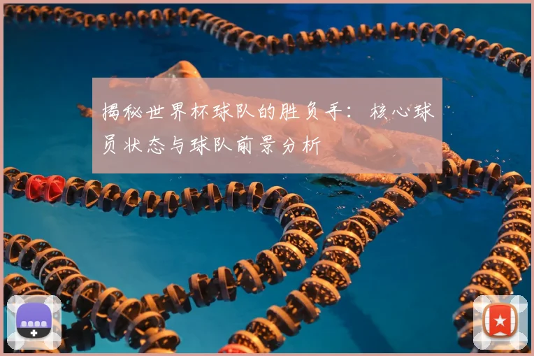 揭秘世界杯球队的胜负手：核心球员状态与球队前景分析
