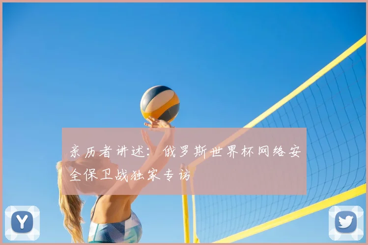 亲历者讲述:俄罗斯世界杯网络安全保卫战独家专访