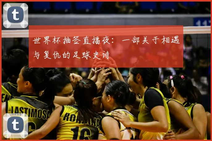 世界杯抽签直播夜：一部关于相遇与复仇的足球史诗