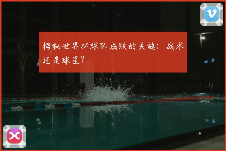 揭秘世界杯球队成败的关键:战术还是球星?