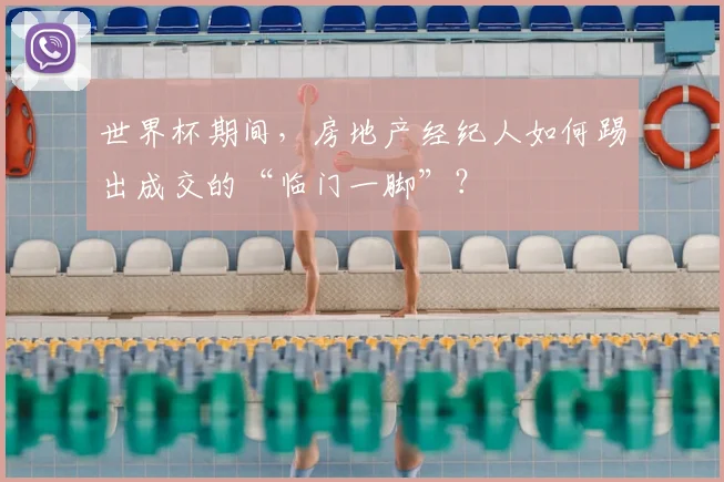世界杯期间，房地产经纪人如何踢出成交的“临门一脚”？